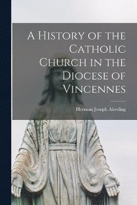 bokomslag History of the Catholic Church in the Diocese of Vincennes