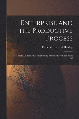 bokomslag Enterprise and the Productive Process; a Theory Of Economic Productivity Presented From the Point Of