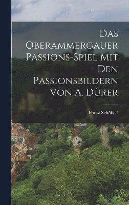 Das Oberammergauer Passions-Spiel Mit Den Passionsbildern Von A. Drer 1