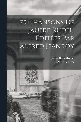 Les Chansons de Jaufr Rudel. dites par Alfred Jeanroy 1