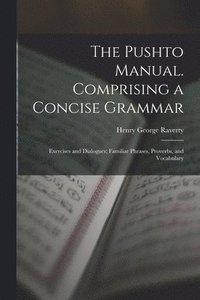 bokomslag The Pushto Manual. Comprising a Concise Grammar; Exercises and Dialogues; Familiar Phrases, Proverbs, and Vocabulary