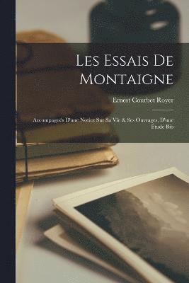 Les Essais de Montaigne; Accompagnés d'une Notice sur sa vie & ses ouvrages, d'une étude bib