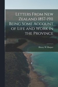 bokomslag Letters From New Zealand 1857-1911 Being Some Account of Life and Work in the Province