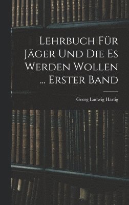 Georg Ludwig Hartig - Lehrbuch Für Jäger Und Die Es Werden Wollen ... Erster Band, Inbunden