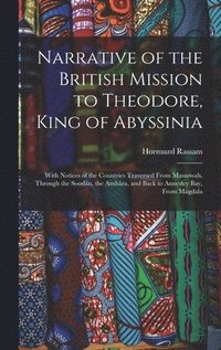 bokomslag Narrative of the British Mission to Theodore, King of Abyssinia: With Notices of the Countries Traversed From Massowah, Through the Soodân, the Amhâra