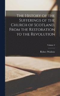 bokomslag The History of the Sufferings of the Church of Scotland, From the Restoration to the Revolution; Volume 4
