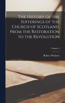 The History of the Sufferings of the Church of Scotland, From the Restoration to the Revolution; Volume 4 1