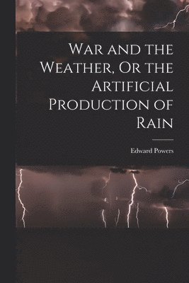 War and the Weather, Or the Artificial Production of Rain 1