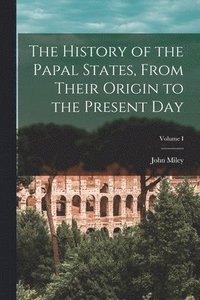 bokomslag The History of the Papal States, From Their Origin to the Present Day; Volume I