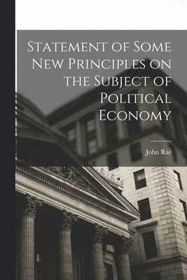 John Rae - Statement of Some New Principles on the Subject of Political Economy, Häftad