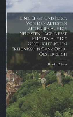 bokomslag Linz, Einst Und Jetzt, Von Den ltesten Zeiten Bis Auf Die Neuesten Tage, Nebst Blicken Auf Die Geschichtlichen Ereignisse in Ganz Ober-Oesterreich