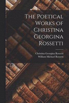 Christina Georgina Rossetti, William Michael Rossetti - Poetical Works of Christina Georgina Rossetti, Häftad