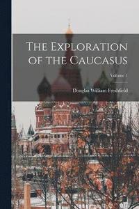 bokomslag The Exploration of the Caucasus; Volume 1