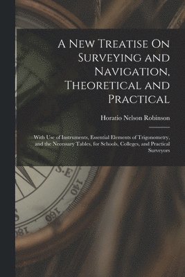 New Treatise On Surveying and Navigation, Theoretical and Practical