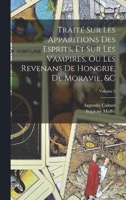 Trait Sur Les Apparitions Des Esprits, Et Sur Les Vampires, Ou Les Revenans De Hongrie, De Moravie, &c; Volume 2 1