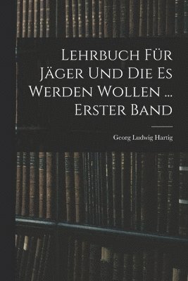 Lehrbuch Fr Jger Und Die Es Werden Wollen ... Erster Band 1