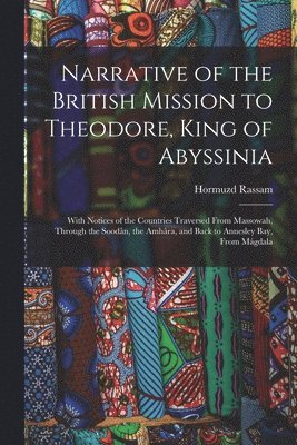 bokomslag Narrative of the British Mission to Theodore, King of Abyssinia: With Notices of the Countries Traversed From Massowah, Through the Soodân, the Amhâra