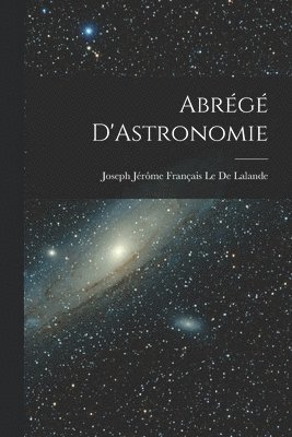 Joseph Jérôme Français Le de Lalande, Joseph Jérôme Français Le De Lalande - Abrégé D'Astronomie, Häftad
