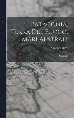Giacomo Bove - Patagonia, Terra Del Fuoco, Mari Australi, Inbunden