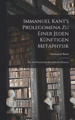 Immanuel Kant's Prolegomena zu einer jeden knftigen Metaphysik 1