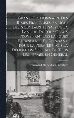 Grand Dictionnaire Des Rimes Franaises, Enrichi Des Nouveaux Termes De La Langue, De Tous Ceaux Provenant Des Langues trangres, Et Donnant Pour La Premire Fois La Dfinition Spciale De 1