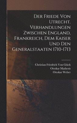 bokomslag Der Friede von Utrecht. Verhandlungen zwischen England, Frankreich, dem Kaiser und den Generalstaaten 1710-1713