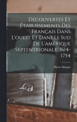 Dcouvertes Et tablissements Des Franais Dans L'ouest Et Dans Le Sud De L'amrique Septentrionale, 1614-1754 1
