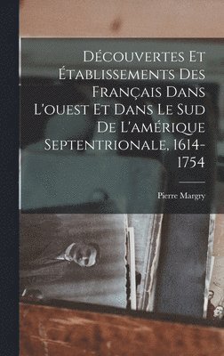 Découvertes Et Établissements Des Français Dans L'ouest Et Dans Le Sud De L'amérique Septentrionale, 1614-1754