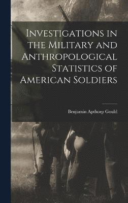 Investigations in the Military and Anthropological Statistics of American Soldiers 1