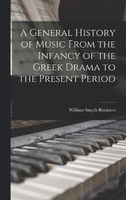 A General History of Music From the Infancy of the Greek Drama to the Present Period 1