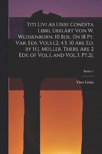 bokomslag Titi Livi Ab Urbe Condita Libri, Erklrt Von W. Weissenborn. 10 Bde. [In 18 Pt. Var. Eds. Vols.1,2, 4,5, 10 Are Ed. by H.J. Mller. There Are 2 Eds. of Vol.1, and Vol.3, Pt.2].; Series 1