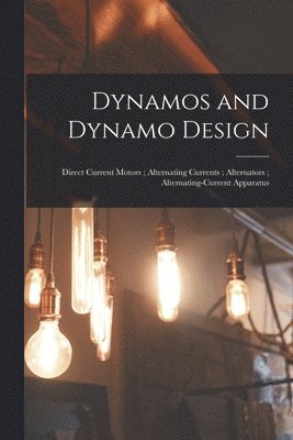 Anonymous - Dynamos and Dynamo Design; Direct Current Motors; Alternating Currents; Alternators; Alternating-Current Apparatus, Häftad