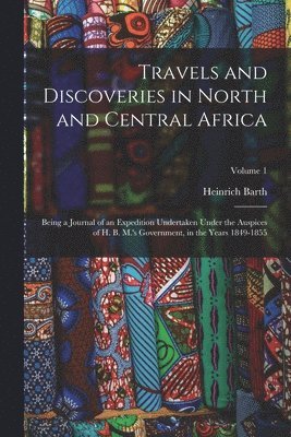 Travels and Discoveries in North and Central Africa: Being a Journal of an Expedition Undertaken Under the Auspices of H. B. M.'s Government, in the Y 1