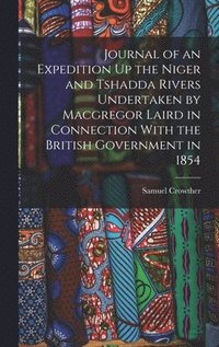 bokomslag Journal of an Expedition Up the Niger and Tshadda Rivers Undertaken by Macgregor Laird in Connection With the British Government in 1854