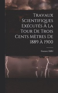 bokomslag Travaux Scientifiques Excuts  La Tour De Trois Cents Mtres De 1889  1900