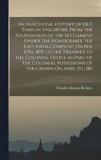 bokomslag An Anecdotal History of Old Times in Singapore, From the Foundation of the Settlement Under the Honourable the East India Company, On Feb. 6Th, 1819, to the Transfer to the Colonial Office As Part of