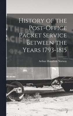 History of the Post-Office Packet Service Between the Years 1793-1815 1