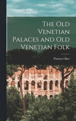 Thomas Okey - Old Venetian Palaces and Old Venetian Folk, Inbunden