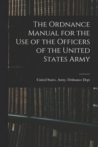 bokomslag The Ordnance Manual for the Use of the Officers of the United States Army