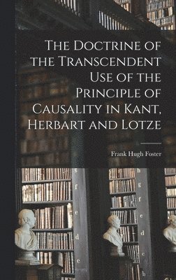 Frank Hugh Foster - Doctrine of the Transcendent Use of the Principle of Causality in Kant, Herbart and Lotze, Inbunden