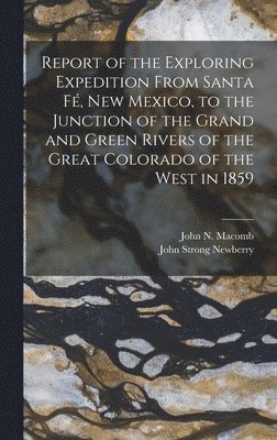 Report of the Exploring Expedition From Santa F, New Mexico, to the Junction of the Grand and Green Rivers of the Great Colorado of the West in 1859 1