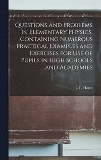 bokomslag Questions and Problems in Elementary Physics, Containing Numerous Practical Examples and Exercises for Use of Pupils in High Schools and Academies