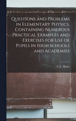 bokomslag Questions and Problems in Elementary Physics, Containing Numerous Practical Examples and Exercises for Use of Pupils in High Schools and Academies