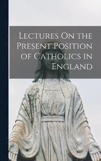 bokomslag Lectures On the Present Position of Catholics in England