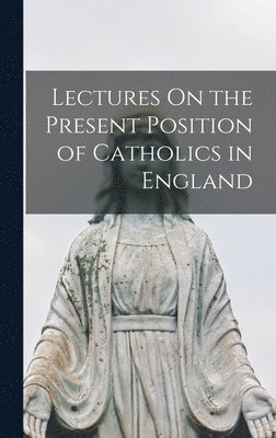 bokomslag Lectures On the Present Position of Catholics in England