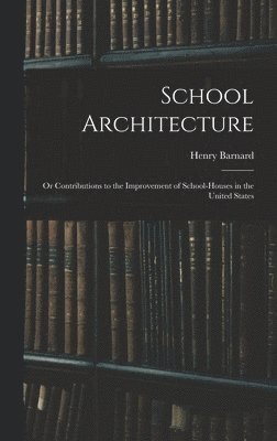bokomslag School Architecture; Or Contributions to the Improvement of School-Houses in the United States