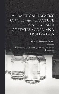Practical Treatise On the Manufacture of Vinegar and Acetates, Cider, and Fruit-Wines; Preservation of Fruits and Vegetables by Canning and Evaporation