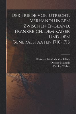 Walter Scott, Christian Friedrich Von Glück, Ottokar Weber - Friede von Utrecht. Verhandlungen zwischen England, Frankreich, dem Kaiser und den Generalstaaten 1710-1713, Häftad