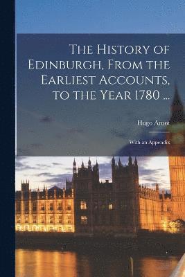 bokomslag The History of Edinburgh, From the Earliest Accounts, to the Year 1780 ...