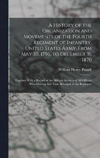 bokomslag History of the Organization and Movements of the Fourth Regiment of Infantry, United States Army, From May 30, 1796, to December 31, 1870